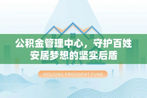 齐河公积金管理中心，守护百姓安居梦想的坚实后盾