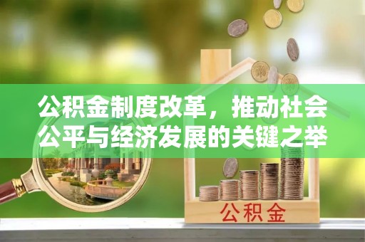 齐河公积金制度改革，推动社会公平与经济发展的关键之举