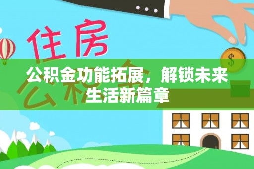 齐河公积金功能拓展，解锁未来生活新篇章