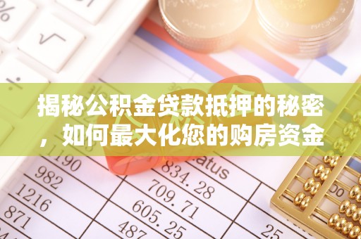 齐河揭秘公积金贷款抵押的秘密，如何最大化您的购房资金