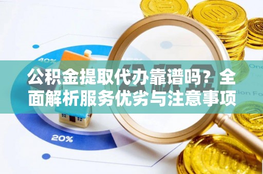 齐河公积金提取代办靠谱吗？全面解析服务优劣与注意事项