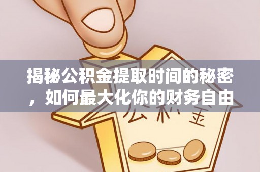 齐河揭秘公积金提取时间的秘密，如何最大化你的财务自由