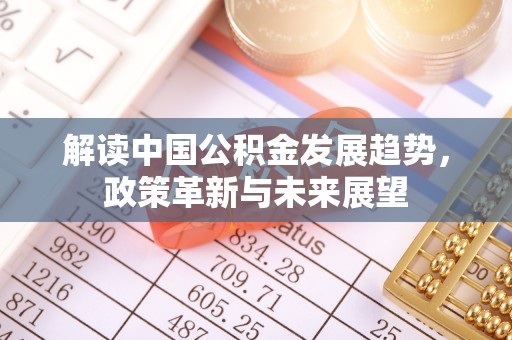 齐河解读中国公积金发展趋势，政策革新与未来展望