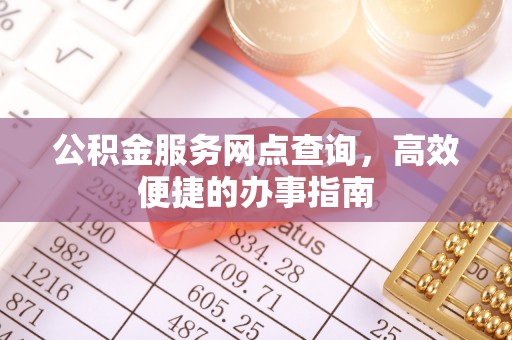 齐河公积金服务网点查询，高效便捷的办事指南