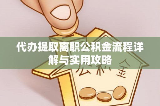 齐河代办提取离职公积金流程详解与实用攻略