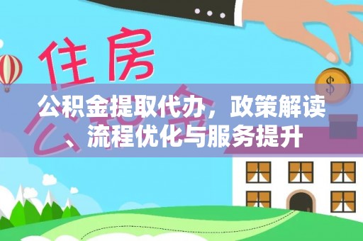 齐河公积金提取代办，政策解读、流程优化与服务提升