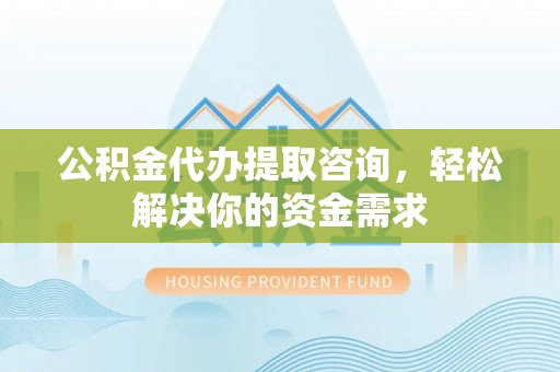 齐河公积金代办提取咨询，轻松解决你的资金需求