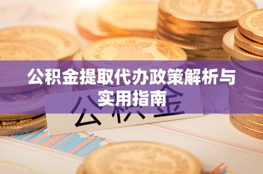 齐河公积金提取代办政策解析与实用指南