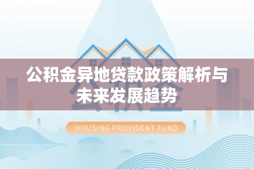 齐河公积金异地贷款政策解析与未来发展趋势