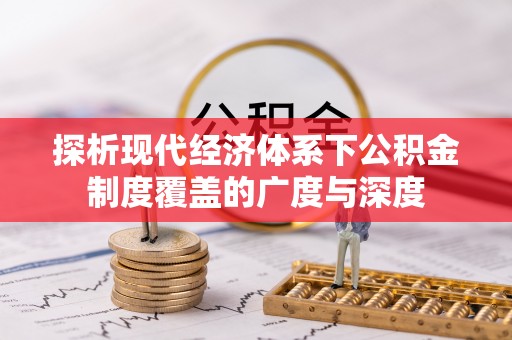 齐河探析现代经济体系下公积金制度覆盖的广度与深度