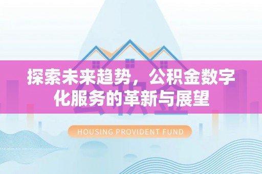 齐河探索未来趋势，公积金数字化服务的革新与展望