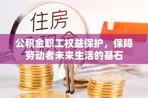 齐河公积金职工权益保护，保障劳动者未来生活的基石