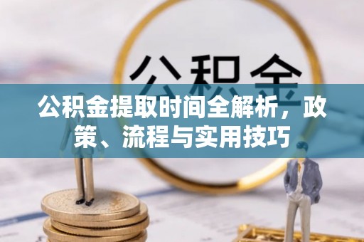 齐河公积金提取时间全解析，政策、流程与实用技巧