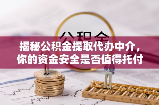 齐河揭秘公积金提取代办中介，你的资金安全是否值得托付？
