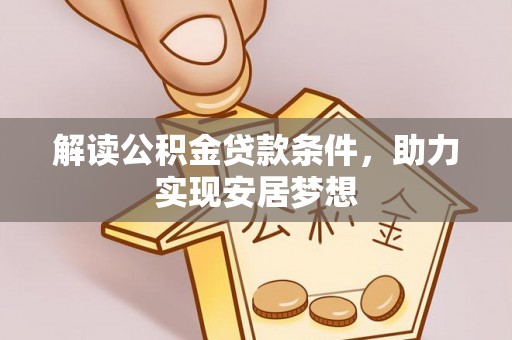 齐河解读公积金贷款条件，助力实现安居梦想