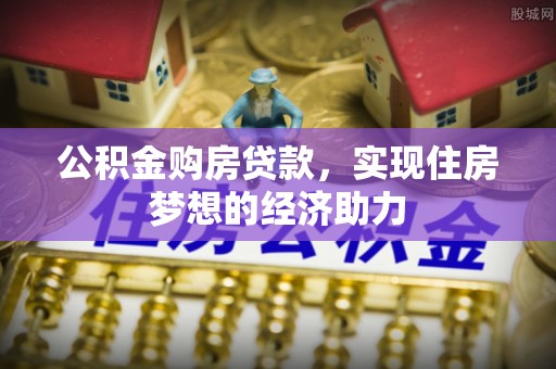 齐河公积金购房贷款，实现住房梦想的经济助力