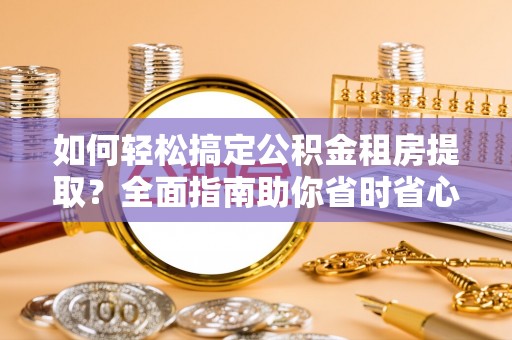 齐河如何轻松搞定公积金租房提取？全面指南助你省时省心