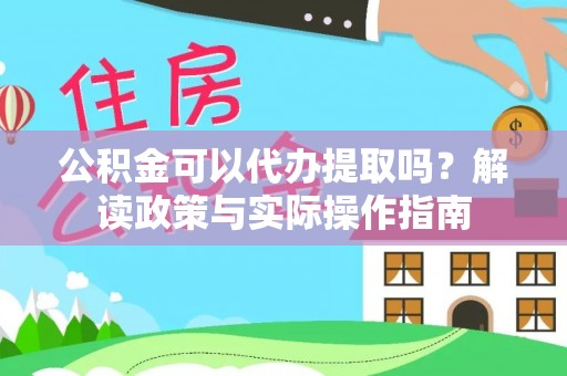 齐河公积金可以代办提取吗？解读政策与实际操作指南