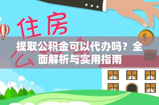 齐河提取公积金可以代办吗？全面解析与实用指南