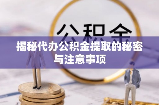 齐河揭秘代办公积金提取的秘密与注意事项