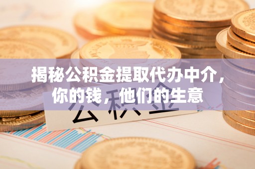 齐河揭秘公积金提取代办中介，你的钱，他们的生意