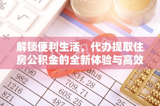 齐河解锁便利生活，代办提取住房公积金的全新体验与高效策略