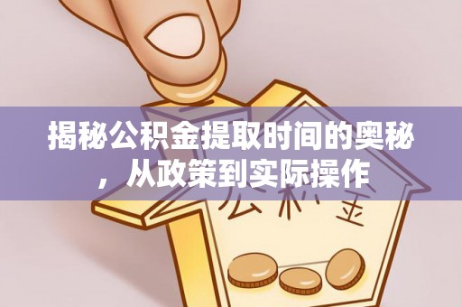 齐河揭秘公积金提取时间的奥秘，从政策到实际操作