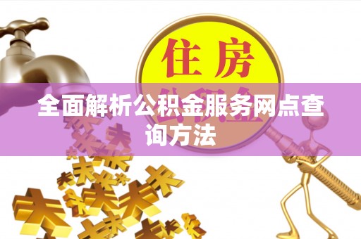 齐河全面解析公积金服务网点查询方法