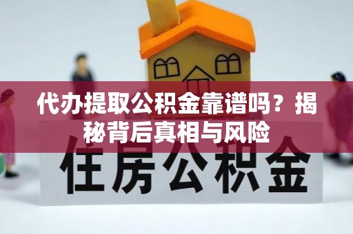 齐河代办提取公积金靠谱吗？揭秘背后真相与风险