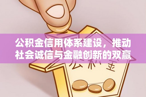 齐河公积金信用体系建设，推动社会诚信与金融创新的双赢之道