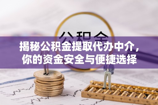 齐河揭秘公积金提取代办中介，你的资金安全与便捷选择