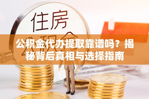齐河公积金代办提取靠谱吗？揭秘背后真相与选择指南