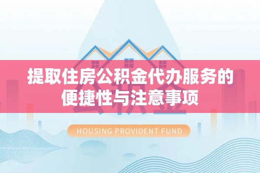 齐河提取住房公积金代办服务的便捷性与注意事项