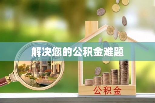 齐河解决您的公积金难题