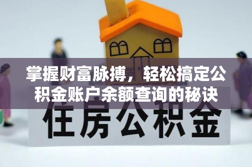 齐河掌握财富脉搏，轻松搞定公积金账户余额查询的秘诀