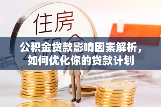 齐河公积金贷款影响因素解析，如何优化你的贷款计划