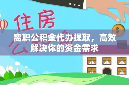 齐河离职公积金代办提取，高效解决你的资金需求