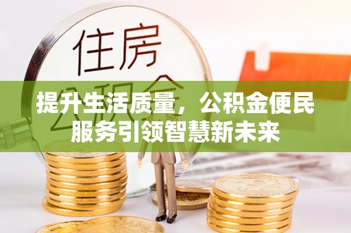 齐河提升生活质量，公积金便民服务引领智慧新未来