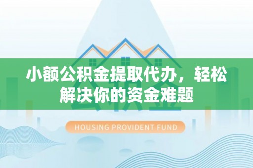 齐河小额公积金提取代办，轻松解决你的资金难题