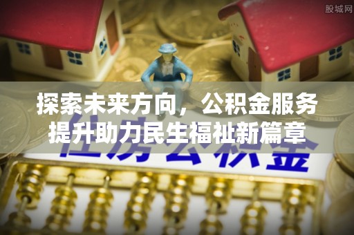 齐河探索未来方向，公积金服务提升助力民生福祉新篇章