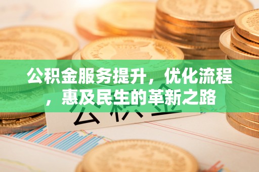 齐河公积金服务提升，优化流程，惠及民生的革新之路