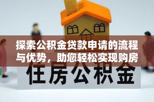 齐河探索公积金贷款申请的流程与优势，助您轻松实现购房梦想