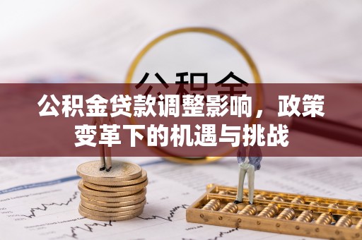 齐河公积金贷款调整影响，政策变革下的机遇与挑战