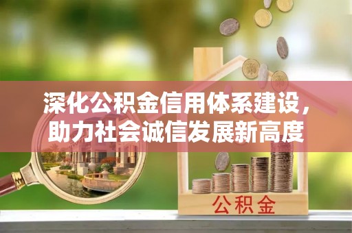 齐河深化公积金信用体系建设，助力社会诚信发展新高度