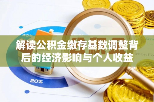 齐河解读公积金缴存基数调整背后的经济影响与个人收益
