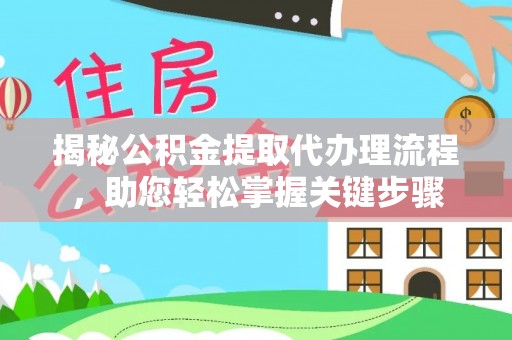 齐河揭秘公积金提取代办理流程，助您轻松掌握关键步骤