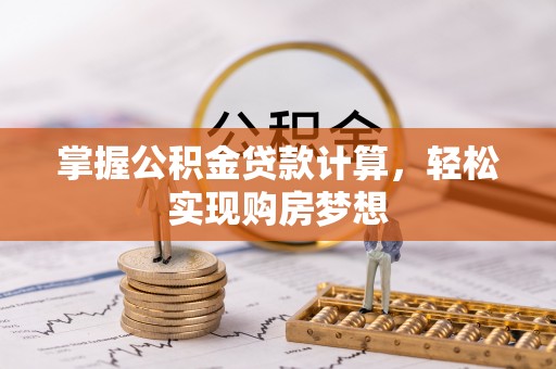 齐河掌握公积金贷款计算，轻松实现购房梦想