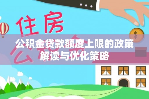 齐河公积金贷款额度上限的政策解读与优化策略