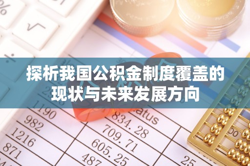 齐河探析我国公积金制度覆盖的现状与未来发展方向
