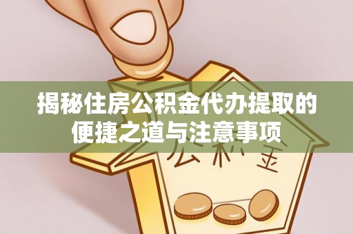 齐河揭秘住房公积金代办提取的便捷之道与注意事项